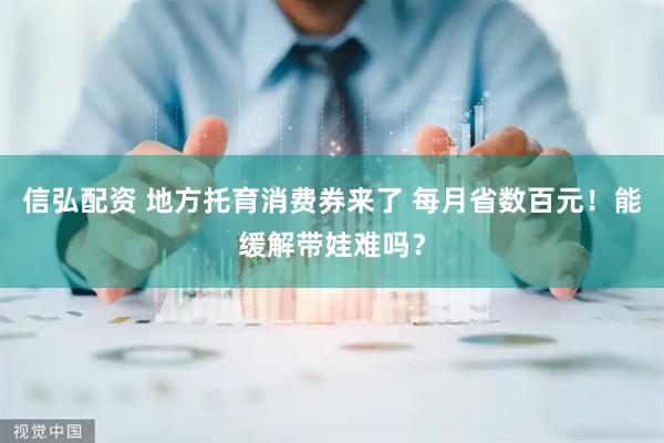 信弘配资 地方托育消费券来了 每月省数百元！能缓解带娃难吗？