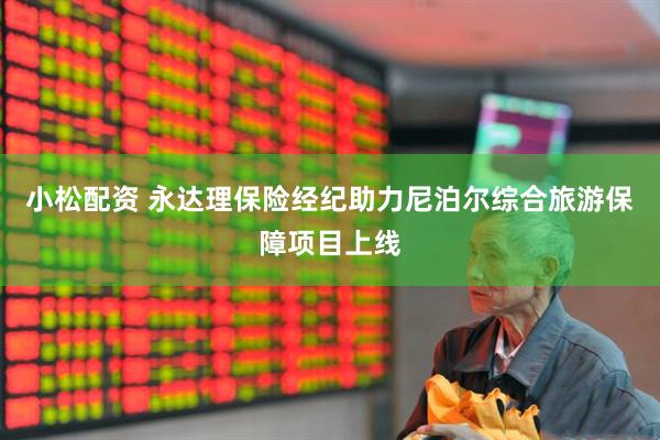 小松配资 永达理保险经纪助力尼泊尔综合旅游保障项目上线