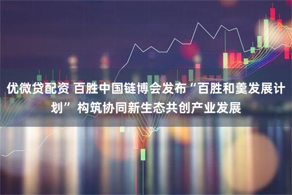 优微贷配资 百胜中国链博会发布“百胜和羹发展计划” 构筑协同新生态共创产业发展