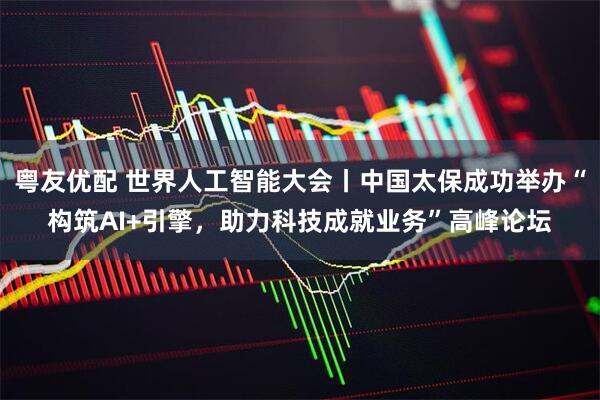 粤友优配 世界人工智能大会丨中国太保成功举办“构筑AI+引擎，助力科技成就业务”高峰论坛