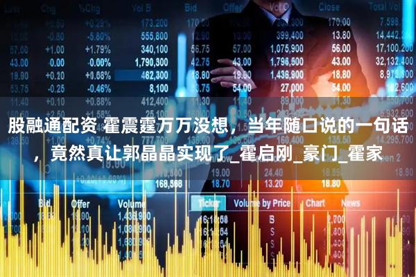 股融通配资 霍震霆万万没想，当年随口说的一句话，竟然真让郭晶晶实现了_霍启刚_豪门_霍家
