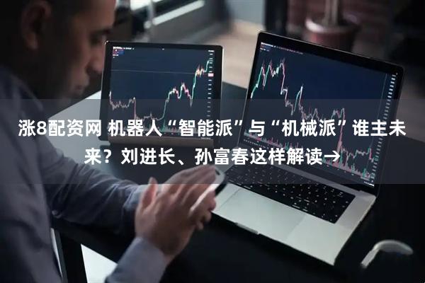 涨8配资网 机器人“智能派”与“机械派”谁主未来？刘进长、孙富春这样解读→