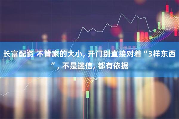 长富配资 不管家的大小, 开门别直接对着“3样东西”, 不是迷信, 都有依据