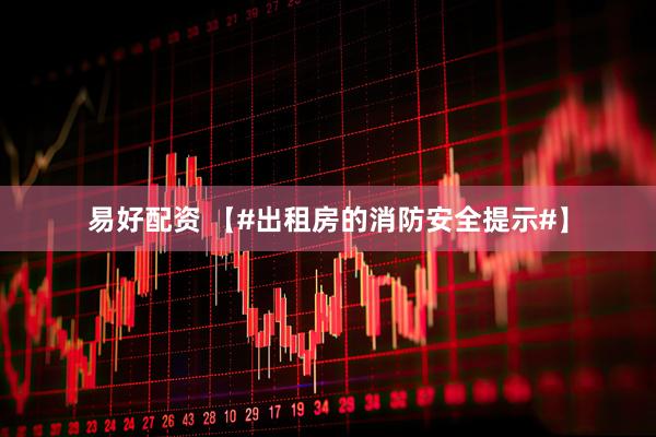 易好配资 【#出租房的消防安全提示#】