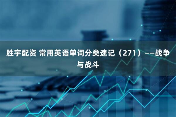 胜宇配资 常用英语单词分类速记(271)——战争与战斗