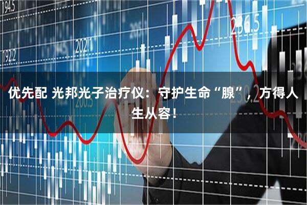 优先配 光邦光子治疗仪：守护生命“腺”，方得人生从容！