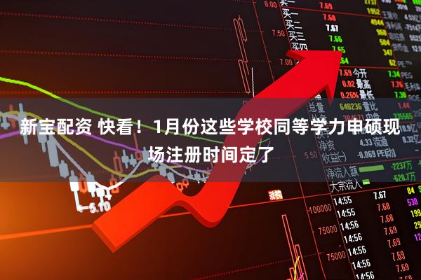 新宝配资 快看!1月份这些学校同等学力申硕现场注册时间定了